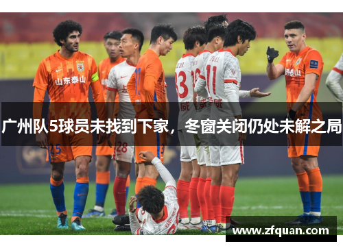 广州队5球员未找到下家，冬窗关闭仍处未解之局