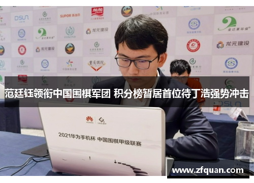 范廷钰领衔中国围棋军团 积分榜暂居首位待丁浩强势冲击